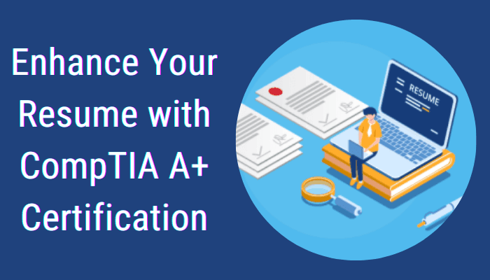Enhance Your Resume with CompTIA A+ Certification